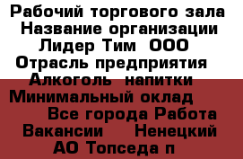 Рабочий торгового зала › Название организации ­ Лидер Тим, ООО › Отрасль предприятия ­ Алкоголь, напитки › Минимальный оклад ­ 20 000 - Все города Работа » Вакансии   . Ненецкий АО,Топседа п.